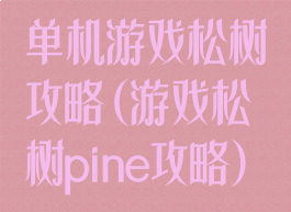 单机游戏松树攻略(游戏松树pine攻略)