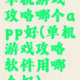 单机游戏攻略哪个app好(单机游戏攻略软件用哪个好)