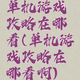 单机游戏攻略在哪看(单机游戏攻略在哪看啊)