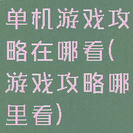 单机游戏攻略在哪看(游戏攻略哪里看)