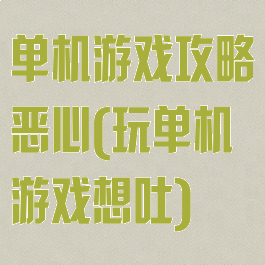 单机游戏攻略恶心(玩单机游戏想吐)