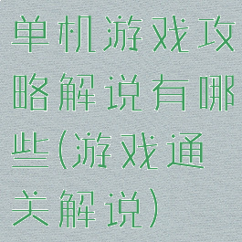 单机游戏攻略解说有哪些(游戏通关解说)