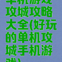 单机游戏攻城攻略大全(好玩的单机攻城手机游戏)