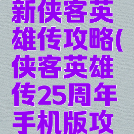 单机游戏新侠客英雄传攻略(侠客英雄传25周年手机版攻略)