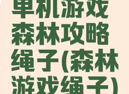 单机游戏森林攻略绳子(森林游戏绳子)