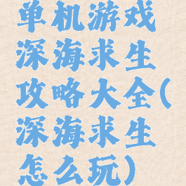 单机游戏深海求生攻略大全(深海求生怎么玩)