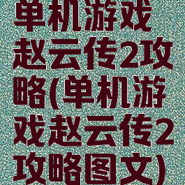 单机游戏赵云传2攻略(单机游戏赵云传2攻略图文)