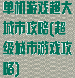 单机游戏超大城市攻略(超级城市游戏攻略)