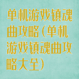 单机游戏镇魂曲攻略(单机游戏镇魂曲攻略大全)