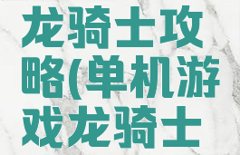 单机游戏龙骑士攻略(单机游戏龙骑士攻略图)