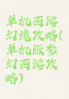 单机西游幻境攻略(单机版梦幻西游攻略)