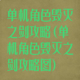 单机角色毁灭之剑攻略(单机角色毁灭之剑攻略图)