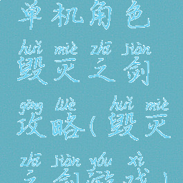 单机角色毁灭之剑攻略(毁灭之剑游戏)