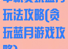 单机贪玩蓝月玩法攻略(贪玩蓝月游戏攻略)