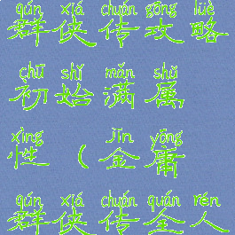 单机金庸群侠传攻略初始满属性(金庸群侠传全人物属性)