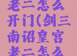 南诏皇宫老二怎么开门(剑三南诏皇宫老二怎么开门)