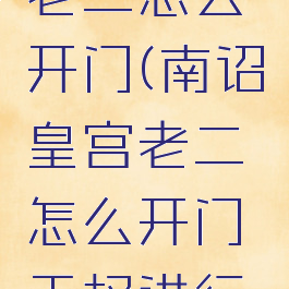 南诏皇宫老二怎么开门(南诏皇宫老二怎么开门无权进行操作)