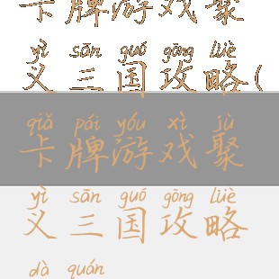 卡牌游戏聚义三国攻略(卡牌游戏聚义三国攻略大全)