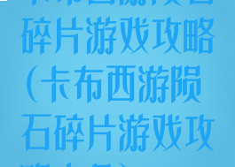 卡布西游陨石碎片游戏攻略(卡布西游陨石碎片游戏攻略大全)