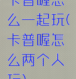 卡普喔怎么一起玩(卡普喔怎么两个人玩)