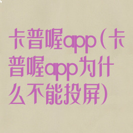 卡普喔app(卡普喔app为什么不能投屏)