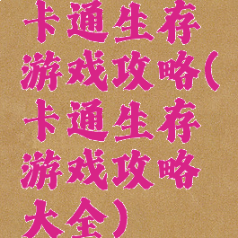 卡通生存游戏攻略(卡通生存游戏攻略大全)