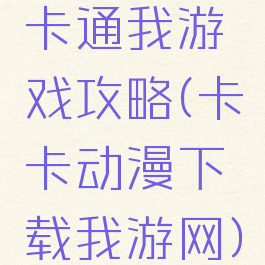 卡通我游戏攻略(卡卡动漫下载我游网)