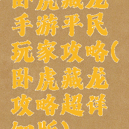 卧虎藏龙手游平民玩家攻略(卧虎藏龙攻略超详细版)