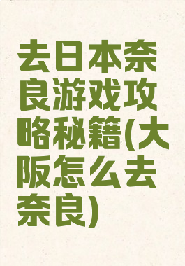 去日本奈良游戏攻略秘籍(大阪怎么去奈良)