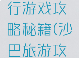 去沙巴旅行游戏攻略秘籍(沙巴旅游攻略地图)