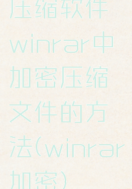 压缩软件winrar中加密压缩文件的方法(winrar加密)