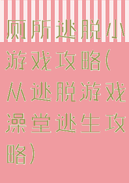 厕所逃脱小游戏攻略(从逃脱游戏澡堂逃生攻略)