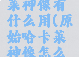 原始哈卡莱神像有什么用(原始哈卡莱神像怎么获得)