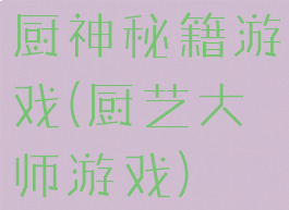 厨神秘籍游戏(厨艺大师游戏)