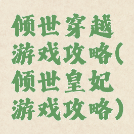 倾世穿越游戏攻略(倾世皇妃游戏攻略)