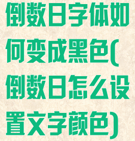 倒数日字体如何变成黑色(倒数日怎么设置文字颜色)