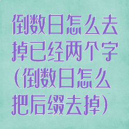 倒数日怎么去掉已经两个字(倒数日怎么把后缀去掉)