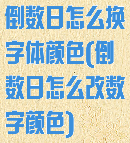 倒数日怎么换字体颜色(倒数日怎么改数字颜色)