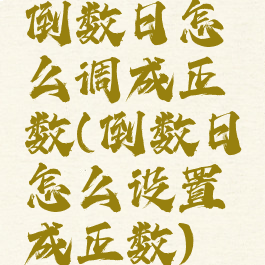 倒数日怎么调成正数(倒数日怎么设置成正数)