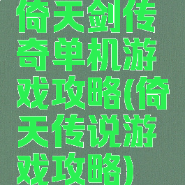 倚天剑传奇单机游戏攻略(倚天传说游戏攻略)