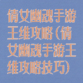 倩女幽魂手游王维攻略(倩女幽魂手游王维攻略技巧)