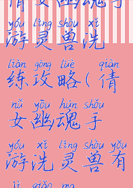 倩女幽魂手游灵兽洗练攻略(倩女幽魂手游洗灵兽有技巧吗)