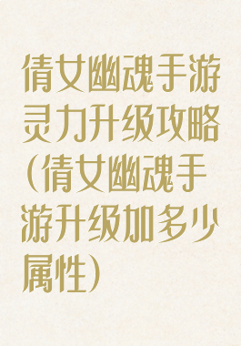 倩女幽魂手游灵力升级攻略(倩女幽魂手游升级加多少属性)