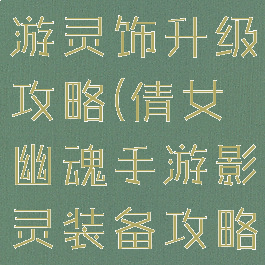 倩女幽魂手游灵饰升级攻略(倩女幽魂手游影灵装备攻略)