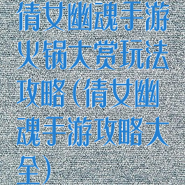 倩女幽魂手游火锅大赏玩法攻略(倩女幽魂手游攻略大全)