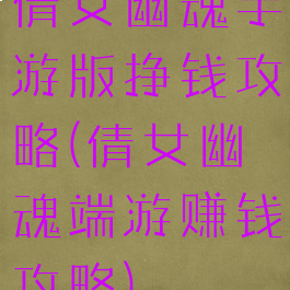 倩女幽魂手游版挣钱攻略(倩女幽魂端游赚钱攻略)