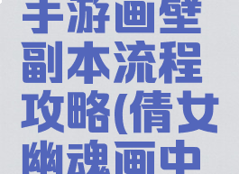 倩女幽魂手游画壁副本流程攻略(倩女幽魂画中仙境攻略)