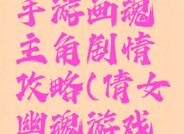 倩女幽魂手游画魂主角剧情攻略(倩女幽魂游戏画魂)