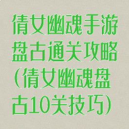 倩女幽魂手游盘古通关攻略(倩女幽魂盘古10关技巧)