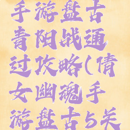 倩女幽魂手游盘古青阳战通过攻略(倩女幽魂手游盘古5关攻略)